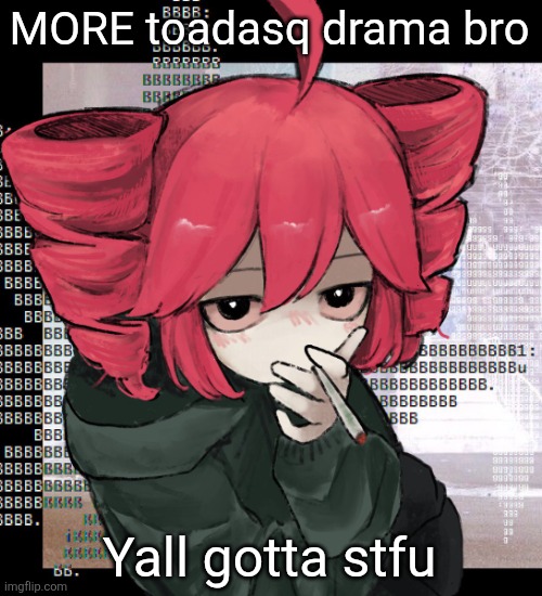 Teto smoking | MORE toadasq drama bro; Yall gotta stfu | image tagged in teto smoking | made w/ Imgflip meme maker