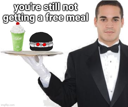 waiter | you're still not getting a free meal | image tagged in waiter | made w/ Imgflip meme maker