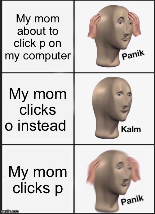 Meme of the day | My mom about to click p on my computer; My mom clicks o instead; My mom clicks p | image tagged in memes,panik kalm panik | made w/ Imgflip meme maker