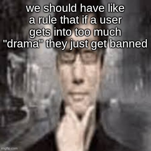 The humble Hideo Kojima: | we should have like a rule that if a user gets into too much "drama" they just get banned | image tagged in the humble hideo kojima | made w/ Imgflip meme maker