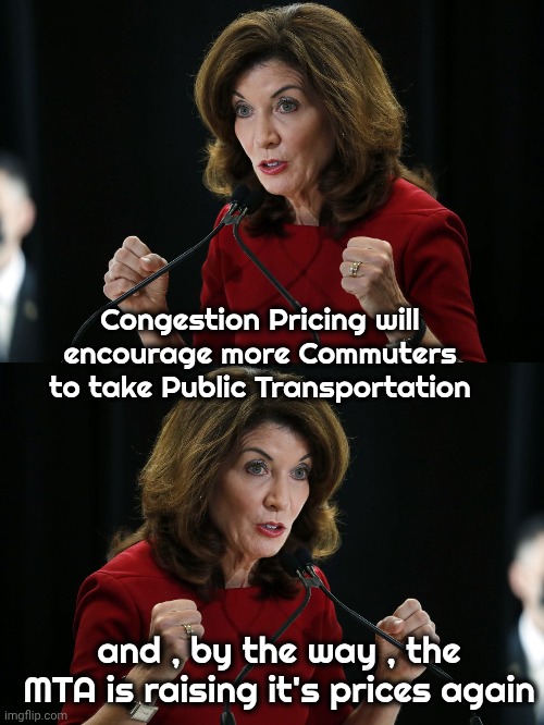 Coming and Going | Congestion Pricing will encourage more Commuters to take Public Transportation; and , by the way , the MTA is raising it's prices again | image tagged in kathy hochul cornholio,new york city,screwed up,saving money,we don't do that here,politicians suck | made w/ Imgflip meme maker