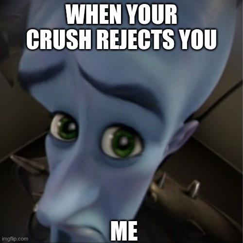 Megamind peeking | WHEN YOUR CRUSH REJECTS YOU; ME | image tagged in megamind peeking | made w/ Imgflip meme maker