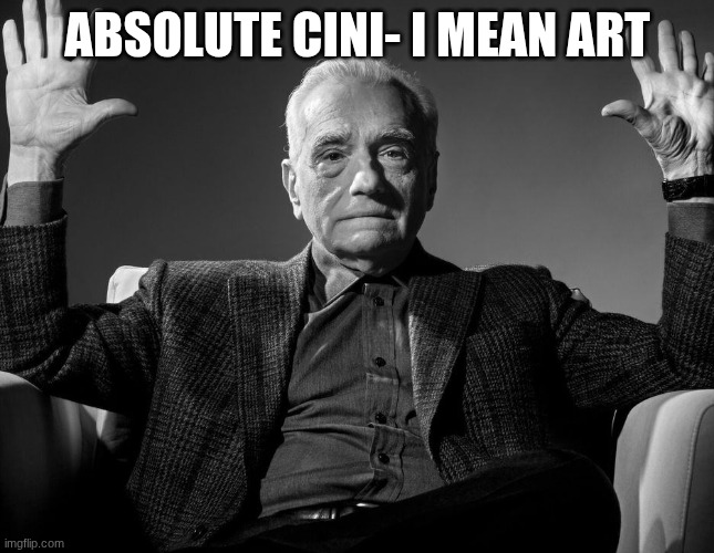 Absolute Cinema | ABSOLUTE CINI- I MEAN ART | image tagged in absolute cinema | made w/ Imgflip meme maker