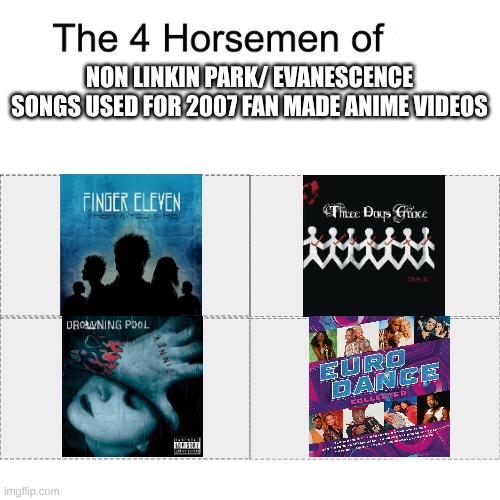 Before The Days of "Monster" by Skillet Being Overplayed | NON LINKIN PARK/ EVANESCENCE SONGS USED FOR 2007 FAN MADE ANIME VIDEOS | image tagged in four horsemen,memes,music,rock music,nostalgia,anime | made w/ Imgflip meme maker