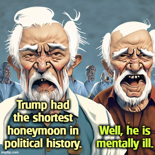 Trump had the shortest honeymoon in political history. Well, he is mentally ill. | image tagged in trump,mental illness,senile dementia,wacko,nutzoid,crazy | made w/ Imgflip meme maker