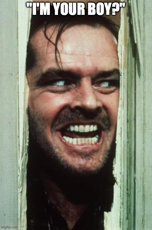 Here's Johnny Meme | "I'M YOUR BOY?" | image tagged in memes,here's johnny | made w/ Imgflip meme maker