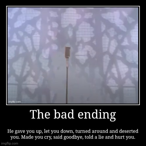 Rick Astley gave you up... | The bad ending | He gave you up, let you down, turned around and deserted you. Made you cry, said goodbye, told a lie and hurt you. | image tagged in funny,demotivationals,rick astley | made w/ Imgflip demotivational maker