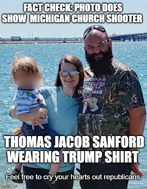 https://www.yahoo.com/news/articles/fact-check-photo-does-show-035319351.html | FACT CHECK: PHOTO DOES SHOW  MICHIGAN CHURCH SHOOTER; THOMAS JACOB SANFORD WEARING TRUMP SHIRT; Feel free to cry your hearts out republicans. | image tagged in republicans,shooter,trump supporters,mormons | made w/ Imgflip meme maker