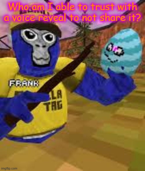 Monke holding egg | Who am I able to trust with a voice reveal to not share it? | image tagged in monke holding egg | made w/ Imgflip meme maker
