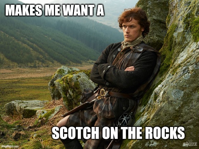 Outlander | MAKES ME WANT A SCOTCH ON THE ROCKS | image tagged in outlander | made w/ Imgflip meme maker