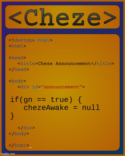 Cheze HTML Temp | if(gn == true) {
   chezeAwake = null
} | image tagged in cheze html temp | made w/ Imgflip meme maker