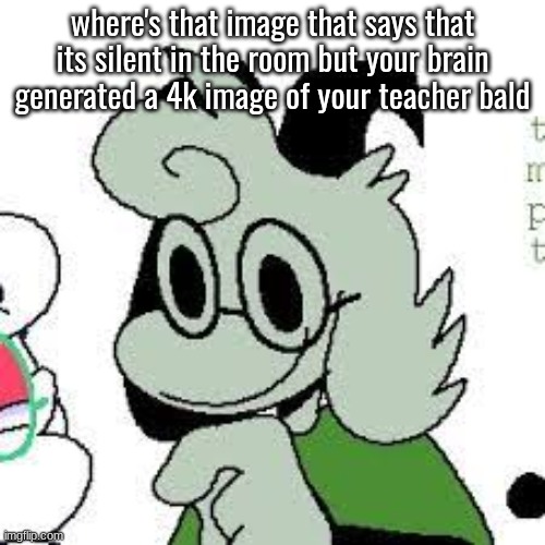 where's that image that says that its silent in the room but your brain generated a 4k image of your teacher bald | made w/ Imgflip meme maker