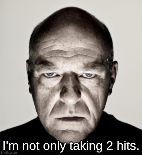 Dean Norris Mad | I'm not only taking 2 hits. | image tagged in dean norris mad | made w/ Imgflip meme maker