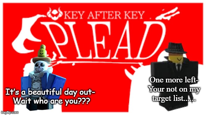 Plead for your bones and ketchup | One more left-
Your not on my target list...... It’s a beautiful day out-
 Wait who are you??? | image tagged in forsaken,roblox,roblox meme | made w/ Imgflip meme maker