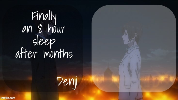 Head hurts a bit but whatever | Finally an 8 hour sleep after months | image tagged in denji shared aot announcement template | made w/ Imgflip meme maker