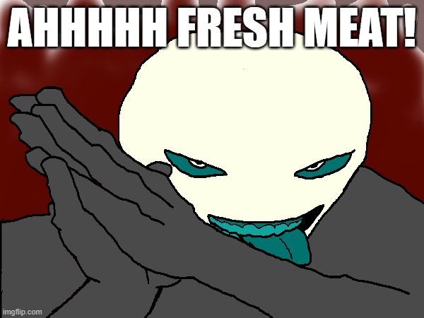 AHHH FRESH MEAT! | AHHHHH FRESH MEAT! | image tagged in die of death | made w/ Imgflip meme maker