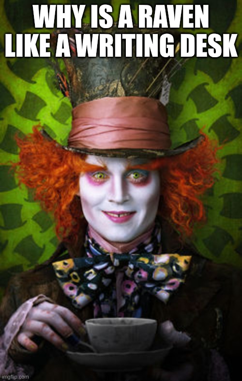 solve and I'll upvote all your memes | WHY IS A RAVEN LIKE A WRITING DESK | image tagged in mad hatter | made w/ Imgflip meme maker