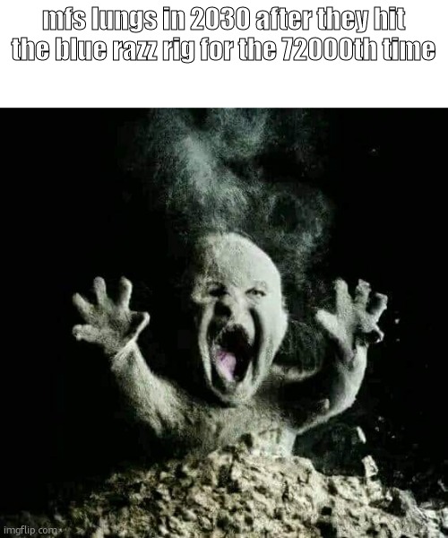 Ash baby | mfs lungs in 2030 after they hit the blue razz rig for the 72000th time | image tagged in ash baby | made w/ Imgflip meme maker