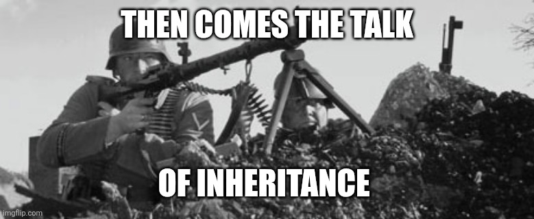 MG-34 | THEN COMES THE TALK OF INHERITANCE | image tagged in mg-34 | made w/ Imgflip meme maker