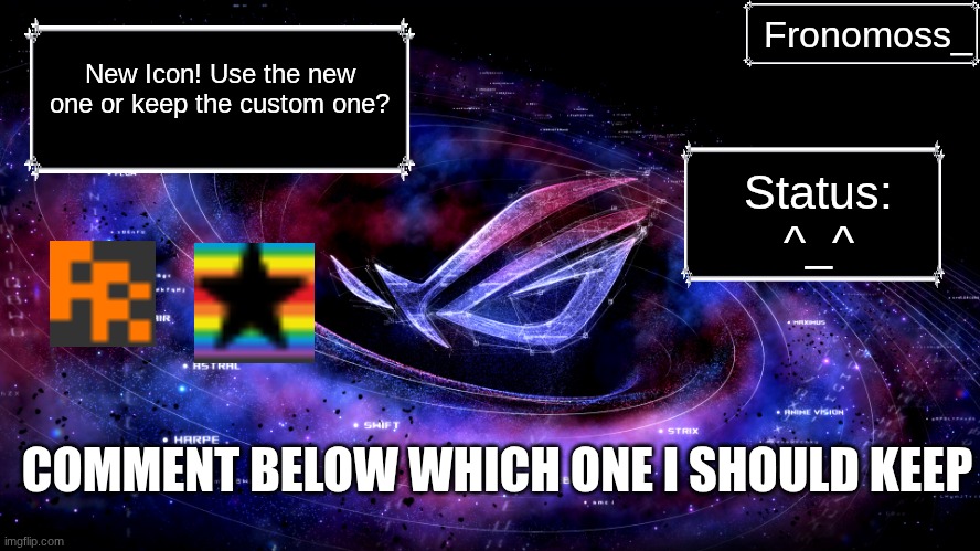 Made it to 30K! | Fronomoss_; New Icon! Use the new one or keep the custom one? Status:
^_^; COMMENT BELOW WHICH ONE I SHOULD KEEP | image tagged in rog nebula,announcement | made w/ Imgflip meme maker