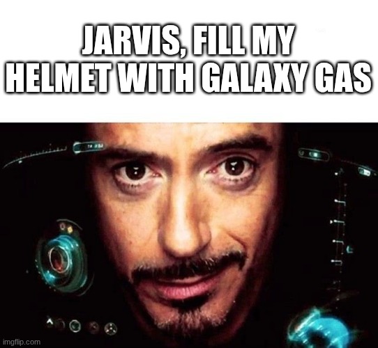 Image Title | JARVIS, FILL MY HELMET WITH GALAXY GAS | image tagged in jarvis template,2lazy4tag | made w/ Imgflip meme maker