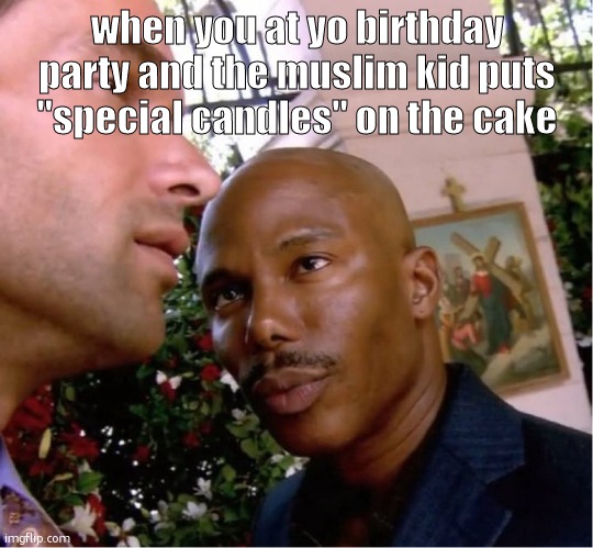 Doakes | when you at yo birthday party and the muslim kid puts "special candles" on the cake | image tagged in doakes | made w/ Imgflip meme maker