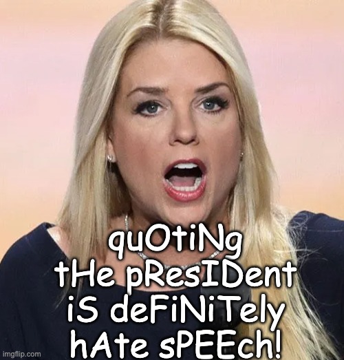 Pam Bondi mouth wide open Trump sucks | quOtiNg tHe pResIDent iS deFiNiTely hAte sPEEch! | image tagged in pam bondi mouth wide open trump sucks | made w/ Imgflip meme maker