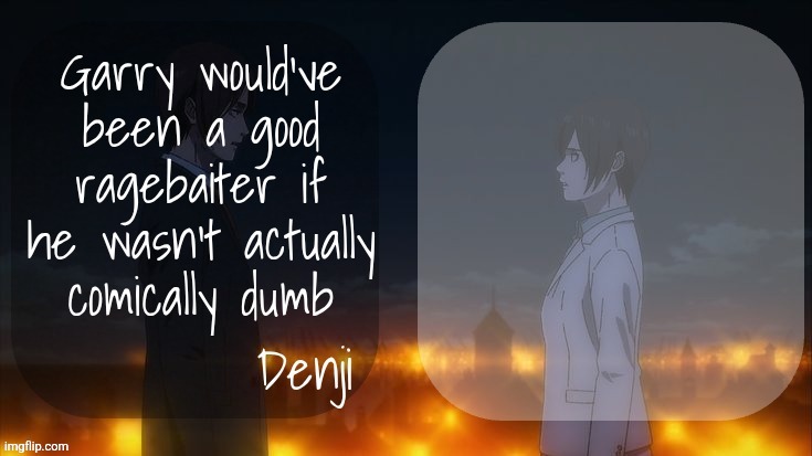 Denji shared aot announcement template | Garry would've been a good ragebaiter if he wasn't actually comically dumb | image tagged in denji shared aot announcement template | made w/ Imgflip meme maker