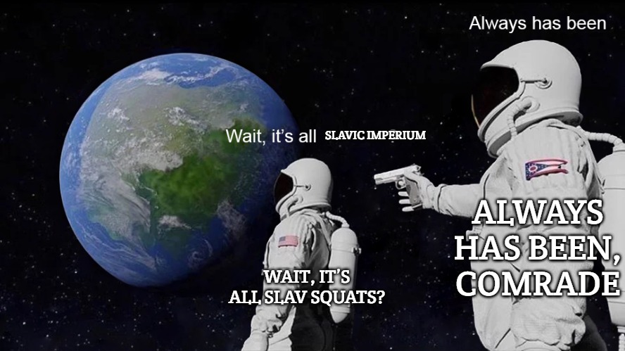 Wait, its all | SLAVIC IMPERIUM; ALWAYS HAS BEEN, COMRADE; WAIT, IT’S ALL SLAV SQUATS? | image tagged in wait its all,slavic imperium,slavic space | made w/ Imgflip meme maker