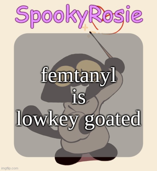 i swear to god if somebody makes that joke | femtanyl is lowkey goated | image tagged in rose's halloween temp | made w/ Imgflip meme maker