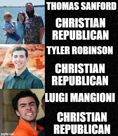 Christian Republican MAGA Killers | THOMAS SANFORD; CHRISTIAN REPUBLICAN; TYLER ROBINSON; CHRISTIAN REPUBLICAN; LUIGI MANGIONI; CHRISTIAN REPUBLICAN | image tagged in maga,donald trump,trump,shooter,killer,republicans | made w/ Imgflip meme maker