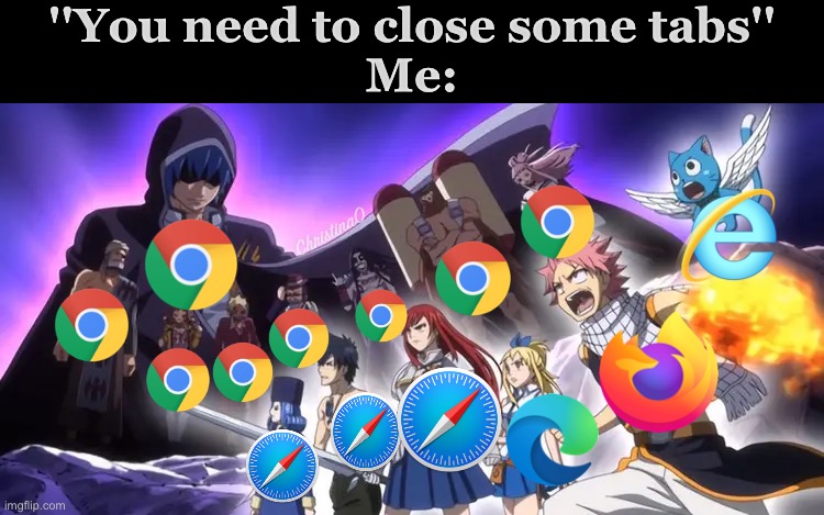 Fairy Tail Memes Browser Tabs | ''You need to close some tabs''
Me:; ChristinaO | image tagged in memes,fairy tail,fairy tail memes,anime memes,fairy tail meme,anime meme | made w/ Imgflip meme maker