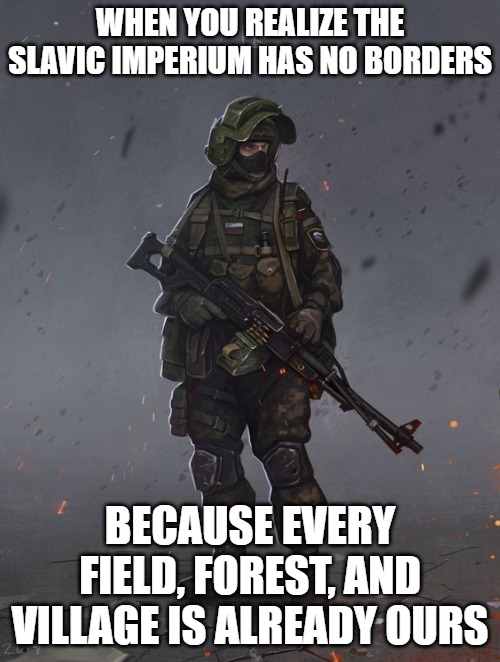 Slavic Warrior | WHEN YOU REALIZE THE SLAVIC IMPERIUM HAS NO BORDERS; BECAUSE EVERY FIELD, FOREST, AND VILLAGE IS ALREADY OURS | image tagged in slavic warrior,slavic imperium,slavic lives matter | made w/ Imgflip meme maker