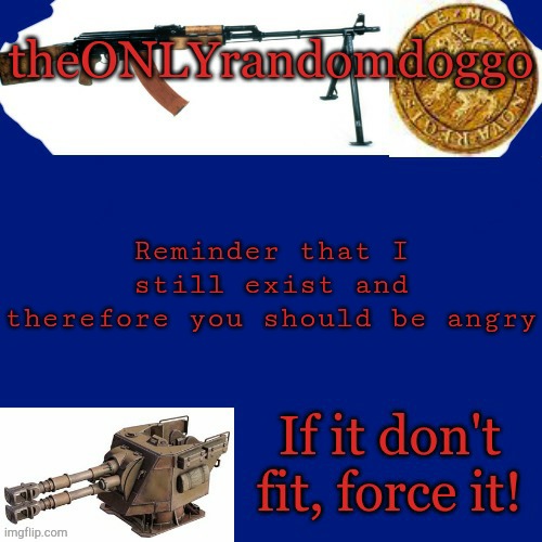 Randomdoggo's really bad template | Reminder that I still exist and therefore you should be angry | image tagged in randomdoggo's really bad template | made w/ Imgflip meme maker