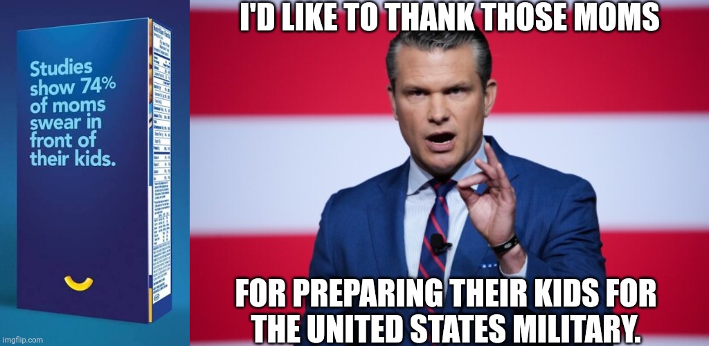 Profanity has a purpose | I'D LIKE TO THANK THOSE MOMS; FOR PREPARING THEIR KIDS FOR
THE UNITED STATES MILITARY. | image tagged in kraft,swear like a mother,pete hegseth,secretary of war,united states,military | made w/ Imgflip meme maker