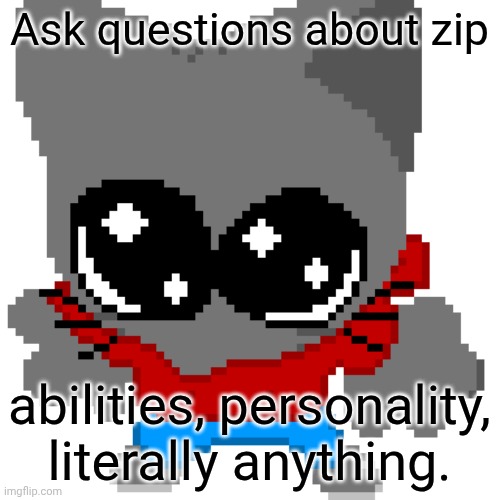goober zip | Ask questions about zip; abilities, personality, literally anything. | image tagged in goober zip | made w/ Imgflip meme maker