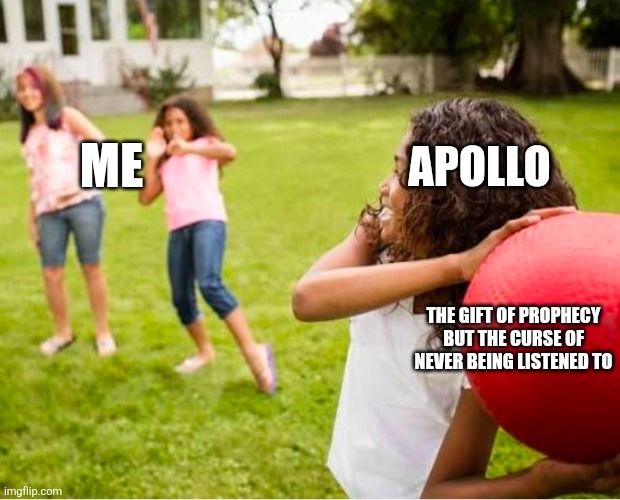 Apollo Meme | ME; APOLLO; THE GIFT OF PROPHECY BUT THE CURSE OF NEVER BEING LISTENED TO | image tagged in apollo,prophecy,relatable | made w/ Imgflip meme maker