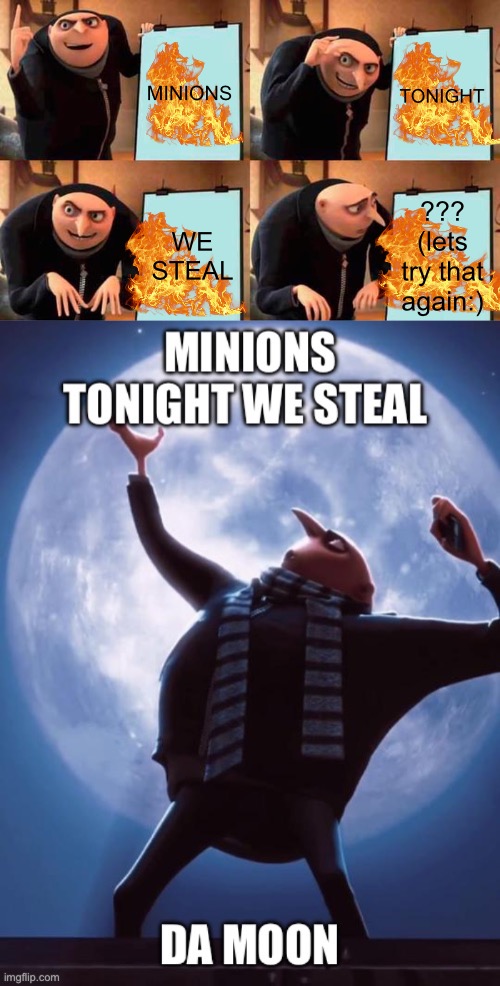 MINIONS | MINIONS; TONIGHT; WE STEAL; ??? (lets try that again:) | image tagged in memes,gru's plan | made w/ Imgflip meme maker