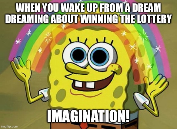 You didn’t win the lottery!  It was all just a dream! | WHEN YOU WAKE UP FROM A DREAM DREAMING ABOUT WINNING THE LOTTERY; IMAGINATION! | image tagged in imagination spongebob,imagination,lottery,spongebob,dreams,sweet dreams | made w/ Imgflip meme maker