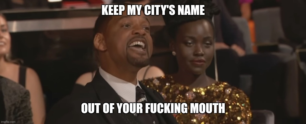 Keep my wifes name out of your mouth | KEEP MY CITY'S NAME; OUT OF YOUR FUCKING MOUTH | image tagged in keep my wifes name out of your mouth | made w/ Imgflip meme maker