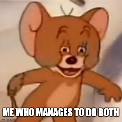 ME WHO MANAGES TO DO BOTH | image tagged in polish jerry | made w/ Imgflip meme maker