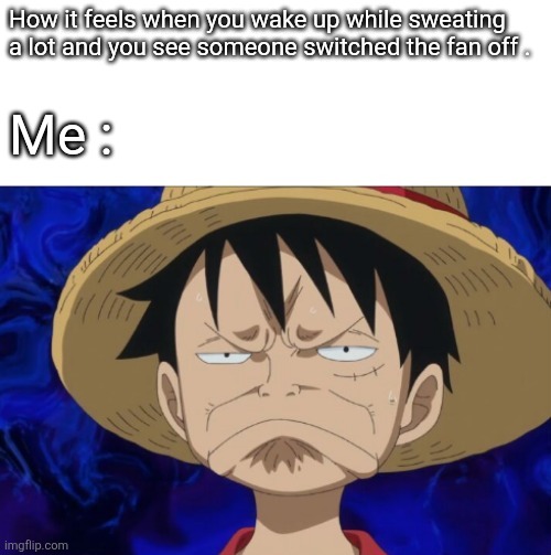 One Piece Luffy Pout | How it feels when you wake up while sweating a lot and you see someone switched the fan off . Me : | image tagged in one piece luffy pout | made w/ Imgflip meme maker