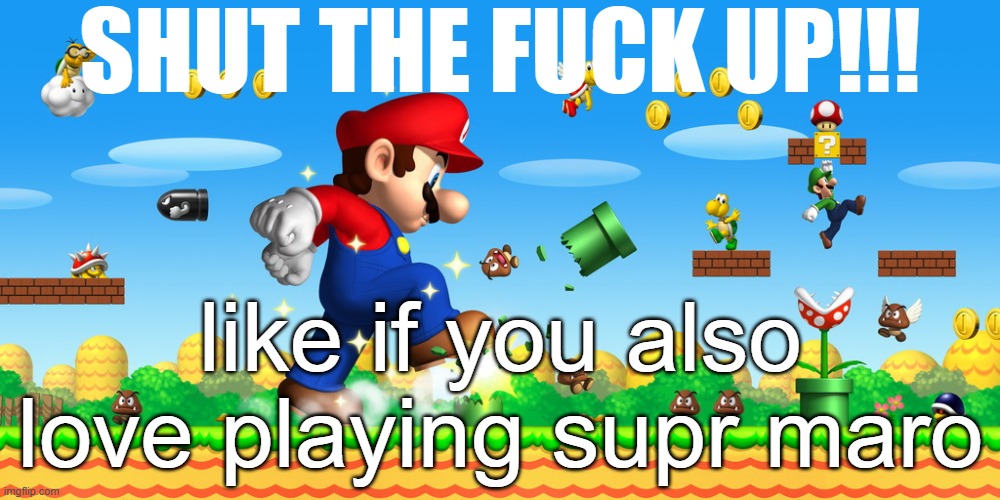 Super Mario Shut The Fuck Up (Improved) | like if you also love playing supr maro | image tagged in super mario shut the fuck up improved | made w/ Imgflip meme maker