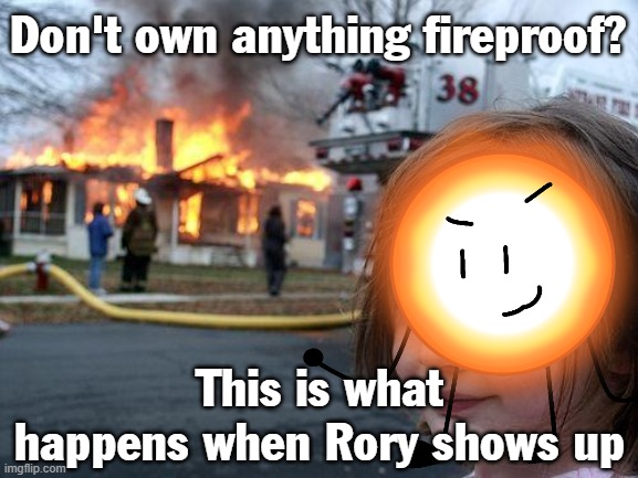 Rory | Don't own anything fireproof? This is what happens when Rory shows up | image tagged in memes,disaster girl | made w/ Imgflip meme maker
