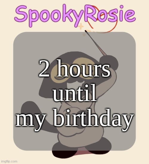Rose's Halloween Temp | 2 hours until my birthday | image tagged in rose's halloween temp | made w/ Imgflip meme maker