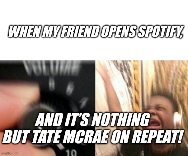 Tate McRae Takeover | WHEN MY FRIEND OPENS SPOTIFY, AND IT’S NOTHING BUT TATE MCRAE ON REPEAT! | image tagged in turn up the music,spotify,funny memes | made w/ Imgflip meme maker