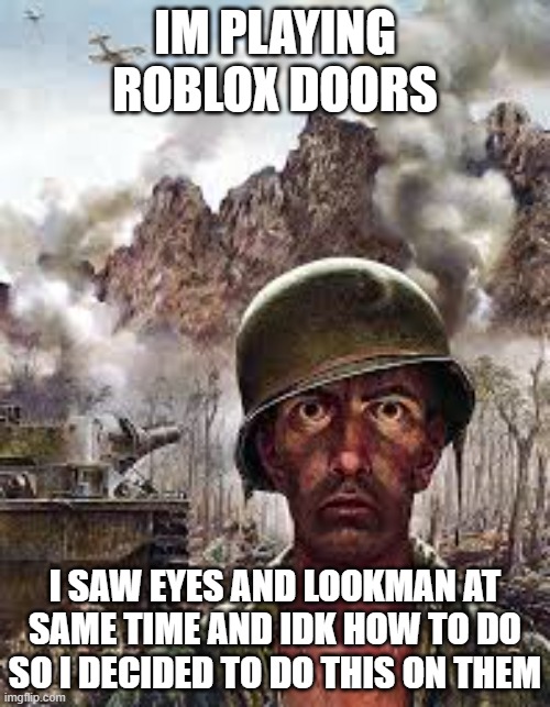 Thousand Yard Stare | IM PLAYING ROBLOX DOORS; I SAW EYES AND LOOKMAN AT SAME TIME AND IDK HOW TO DO SO I DECIDED TO DO THIS ON THEM | image tagged in thousand yard stare | made w/ Imgflip meme maker