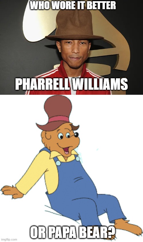 Who Wore It Better Wednesday #282 - Big brown hats | WHO WORE IT BETTER; PHARRELL WILLIAMS; OR PAPA BEAR? | image tagged in memes,who wore it better,pharrell williams,berenstain bears,singers,pbs kids | made w/ Imgflip meme maker