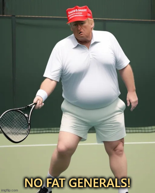Trump's last attempt at tennis. Objects may be larger than they appear in this meme. | NO FAT GENERALS! | image tagged in trump's last attempt at tennis - ai fat,trump,pete hegseth,fat,general | made w/ Imgflip meme maker