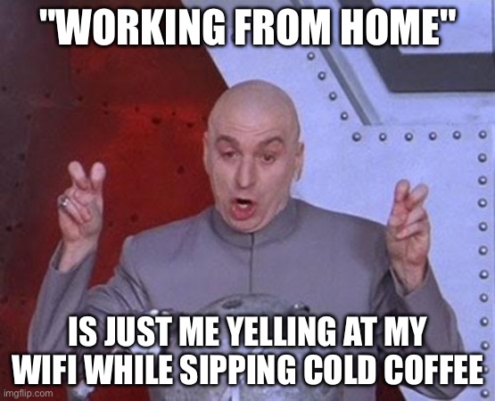 "WORKING FROM HOME" | "WORKING FROM HOME"; IS JUST ME YELLING AT MY WIFI WHILE SIPPING COLD COFFEE | image tagged in memes,dr evil laser,wifi drops,wifi,working from home,coffee | made w/ Imgflip meme maker